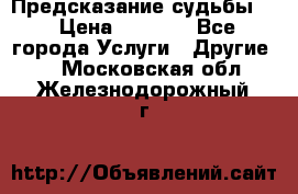 Предсказание судьбы . › Цена ­ 1 100 - Все города Услуги » Другие   . Московская обл.,Железнодорожный г.